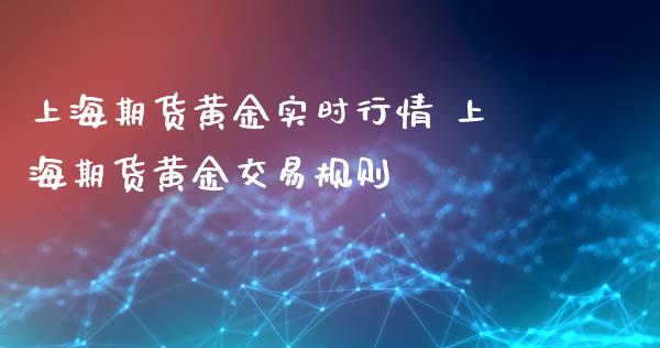 上海期货黄金实时行情 上海期货黄金交易规则_https://www.xyskdbj.com_原油直播_第1张