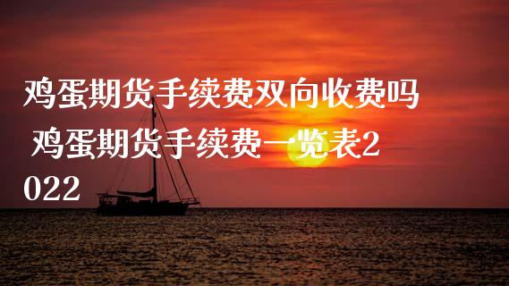 鸡蛋期货手续费双向收费吗 鸡蛋期货手续费一览表2022_https://www.xyskdbj.com_期货行情_第1张