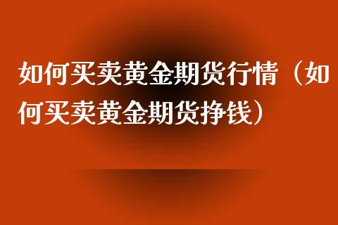 如何买卖黄金期货行情（如何买卖黄金期货挣钱）_https://www.xyskdbj.com_原油行情_第1张