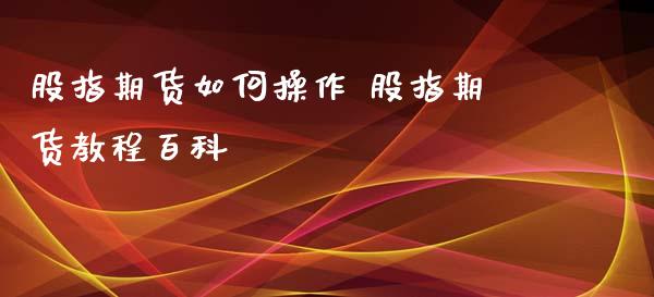 股指期货如何操作 股指期货教程百科_https://www.xyskdbj.com_期货学院_第1张