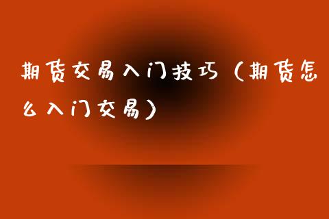 期货交易入门技巧（期货怎么入门交易）_https://www.xyskdbj.com_期货学院_第1张