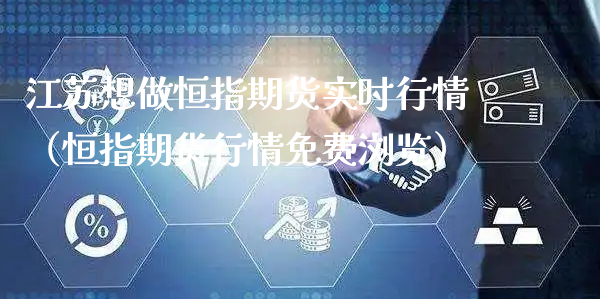 江苏想做恒指期货实时行情（恒指期货行情免费浏览）_https://www.xyskdbj.com_原油直播_第1张