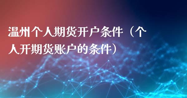 温州个人期货开户条件（个人开期货账户的条件）_https://www.xyskdbj.com_期货手续费_第1张