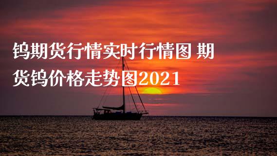 钨期货行情实时行情图 期货钨价格走势图2021_https://www.xyskdbj.com_期货学院_第1张