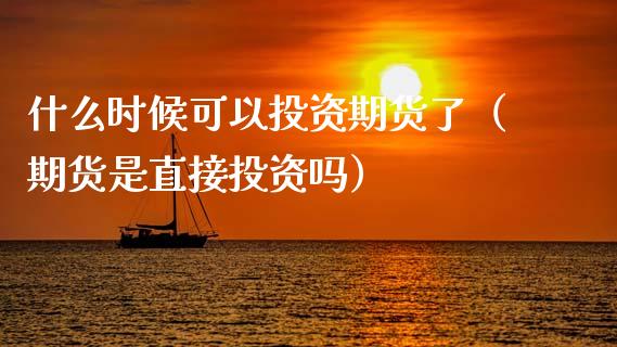 什么时候可以投资期货了（期货是直接投资吗）_https://www.xyskdbj.com_原油直播_第1张