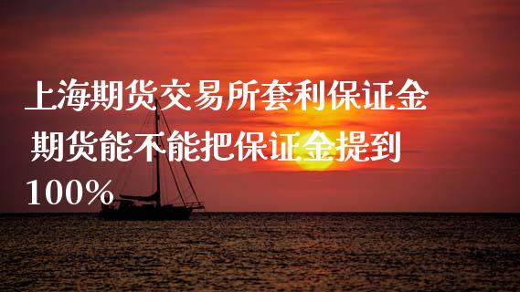 上海期货交易所套利保证金 期货能不能把保证金提到100%_https://www.xyskdbj.com_期货行情_第1张