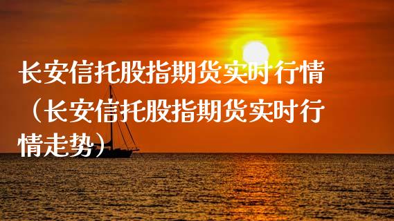 长安信托股指期货实时行情（长安信托股指期货实时行情走势）_https://www.xyskdbj.com_期货学院_第1张