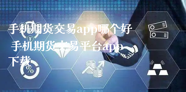 手机期货交易app哪个好 手机期货交易平台app下载_https://www.xyskdbj.com_期货学院_第1张