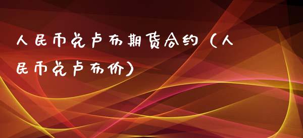 人民币兑卢布期货合约（人民币兑卢布价）_https://www.xyskdbj.com_原油行情_第1张