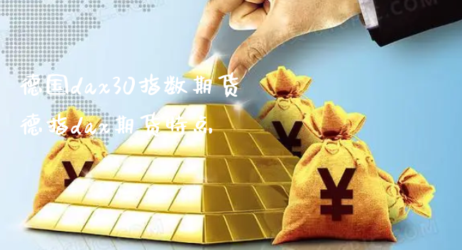 德国dax30指数期货 德指dax期货特点_https://www.xyskdbj.com_期货手续费_第1张