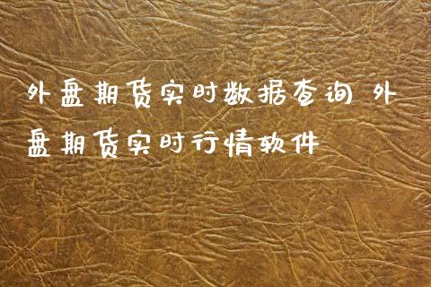 外盘期货实时数据查询 外盘期货实时行情软件_https://www.xyskdbj.com_原油行情_第1张