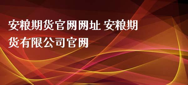 安粮期货官网网址 安粮期货有限公司官网_https://www.xyskdbj.com_期货学院_第1张