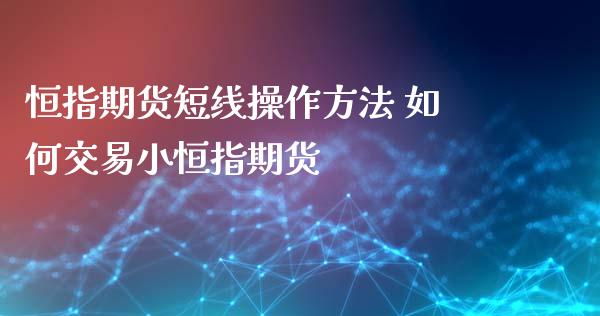 恒指期货短线操作方法 如何交易小恒指期货_https://www.xyskdbj.com_期货手续费_第1张