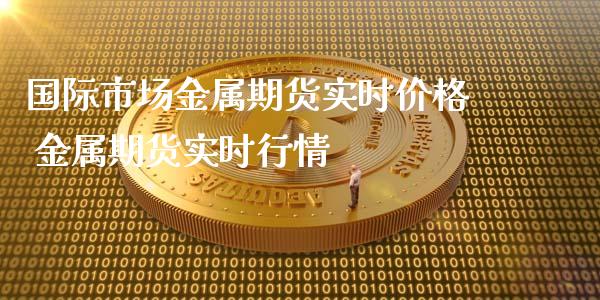 国际市场金属期货实时价格 金属期货实时行情_https://www.xyskdbj.com_期货手续费_第1张