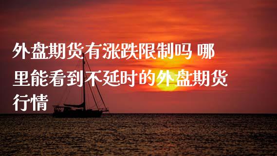 外盘期货有涨跌限制吗 哪里能看到不延时的外盘期货行情_https://www.xyskdbj.com_期货学院_第1张