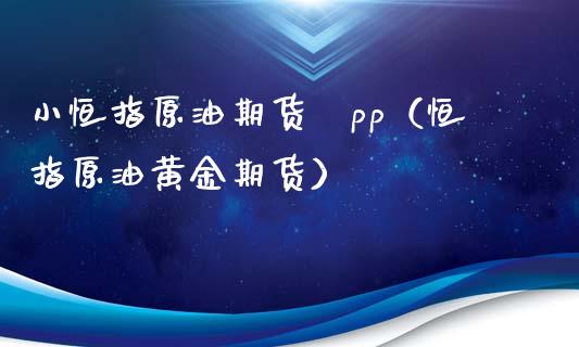 小恒指原油期货αpp（恒指原油黄金期货）_https://www.xyskdbj.com_期货平台_第1张