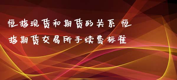 恒指现货和期货的关系 恒指期货交易所手续费标准_https://www.xyskdbj.com_期货平台_第1张