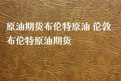 原油期货布伦特原油 伦敦布伦特原油期货_https://www.xyskdbj.com_期货平台_第1张