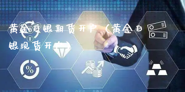 黄金白银期货开户（黄金白银现货开户）_https://www.xyskdbj.com_期货学院_第1张