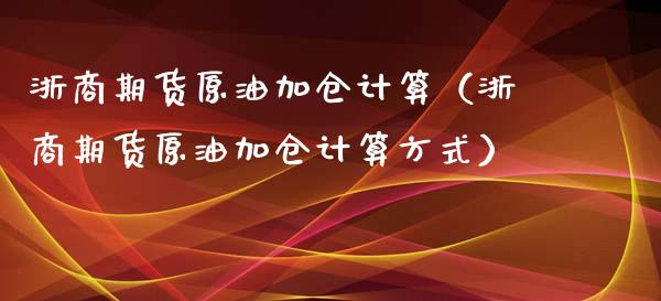 浙商期货原油加仓计算（浙商期货原油加仓计算方式）_https://www.xyskdbj.com_原油直播_第1张