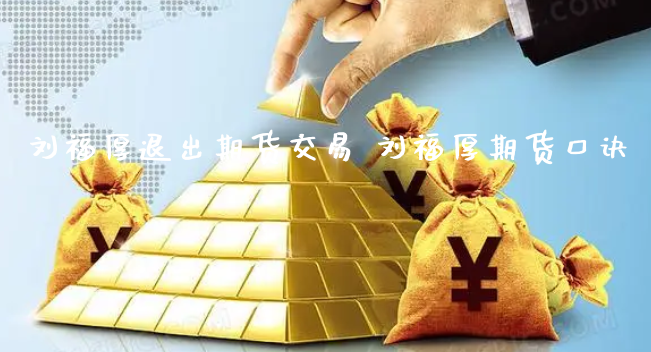 刘福厚退出期货交易 刘福厚期货口诀_https://www.xyskdbj.com_期货行情_第1张