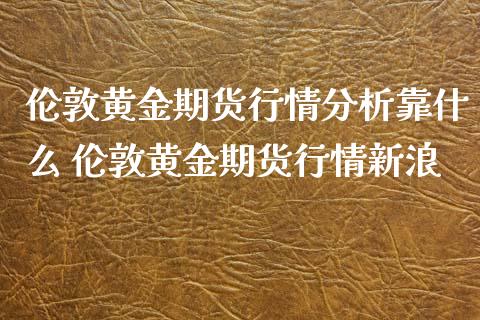 伦敦黄金期货行情分析靠什么 伦敦黄金期货行情新浪_https://www.xyskdbj.com_期货平台_第1张