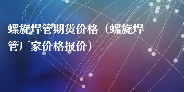 螺旋焊管期货价格（螺旋焊管厂家价格报价）_https://www.xyskdbj.com_期货平台_第1张