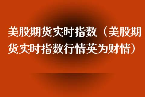 美股期货实时指数（美股期货实时指数行情英为财情）_https://www.xyskdbj.com_期货学院_第1张