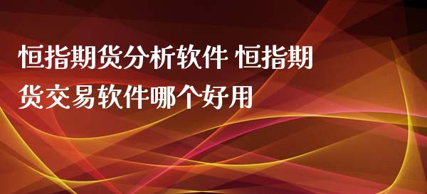 恒指期货分析软件 恒指期货交易软件哪个好用_https://www.xyskdbj.com_期货行情_第1张