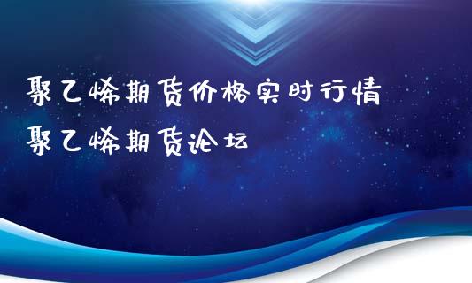 聚乙烯期货价格实时行情 聚乙烯期货论坛_https://www.xyskdbj.com_期货行情_第1张