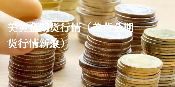 美黄金期货行情（美黄金期货行情新浪）_https://www.xyskdbj.com_期货学院_第1张