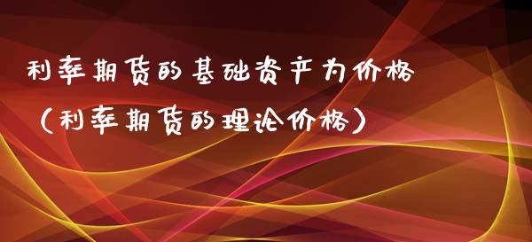 利率期货的基础资产为价格（利率期货的理论价格）_https://www.xyskdbj.com_期货学院_第1张