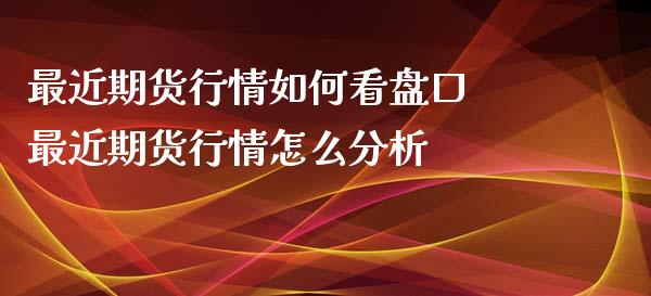 最近期货行情如何看盘口 最近期货行情怎么分析_https://www.xyskdbj.com_原油行情_第1张