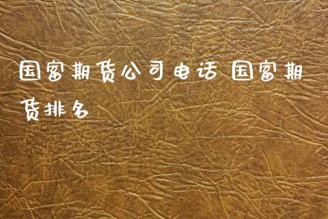 国富期货公司电话 国富期货排名_https://www.xyskdbj.com_期货手续费_第1张