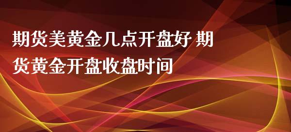 期货美黄金几点开盘好 期货黄金开盘收盘时间_https://www.xyskdbj.com_原油行情_第1张