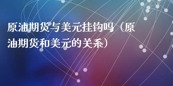 原油期货与美元挂钩吗（原油期货和美元的关系）_https://www.xyskdbj.com_期货学院_第1张