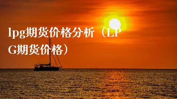 lpg期货价格分析（LPG期货价格）_https://www.xyskdbj.com_期货行情_第1张