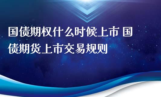 国债期权什么时候上市 国债期货上市交易规则_https://www.xyskdbj.com_期货学院_第1张