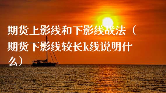 期货上影线和下影线战法（期货下影线较长k线说明什么）_https://www.xyskdbj.com_期货行情_第1张