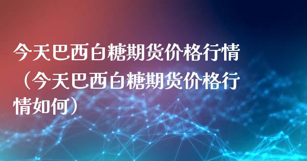 今天巴西白糖期货价格行情（今天巴西白糖期货价格行情如何）_https://www.xyskdbj.com_原油直播_第1张