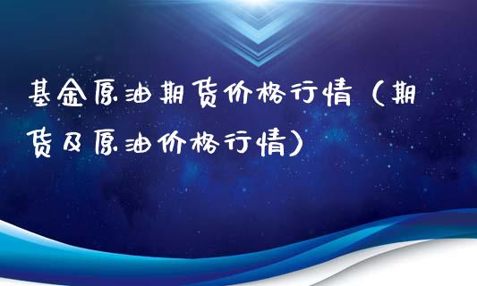 基金原油期货价格行情（期货及原油价格行情）_https://www.xyskdbj.com_期货平台_第1张