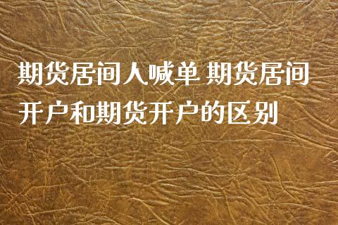 期货居间人喊单 期货居间开户和期货开户的区别_https://www.xyskdbj.com_期货手续费_第1张