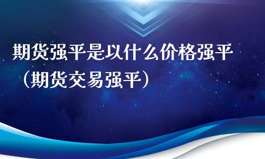 期货强平是以什么价格强平（期货交易强平）_https://www.xyskdbj.com_期货手续费_第1张