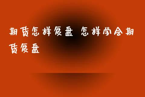 期货怎样复盘 怎样学会期货复盘_https://www.xyskdbj.com_期货学院_第1张