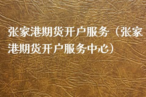 张家港期货开户服务（张家港期货开户服务中心）_https://www.xyskdbj.com_期货手续费_第1张