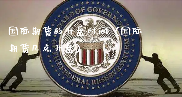 国际期货的开盘时间（国际期货几点开盘）_https://www.xyskdbj.com_期货行情_第1张