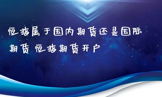 恒指属于国内期货还是国际期货 恒指期货开户_https://www.xyskdbj.com_期货学院_第1张