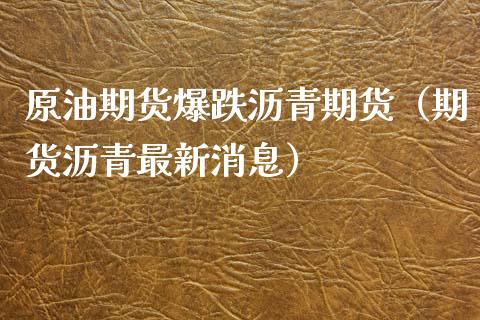 原油期货爆跌沥青期货（期货沥青最新消息）_https://www.xyskdbj.com_原油直播_第1张