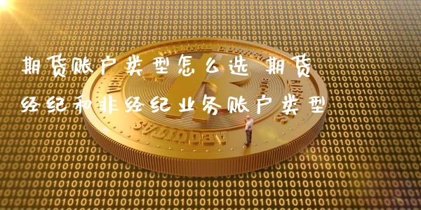 期货账户类型怎么选 期货经纪和非经纪业务账户类型_https://www.xyskdbj.com_期货学院_第1张