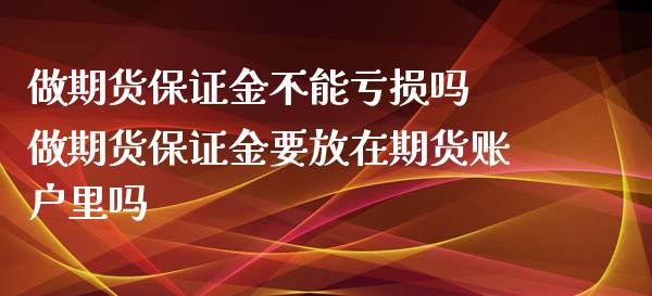 做期货保证金不能亏损吗 做期货保证金要放在期货账户里吗_https://www.xyskdbj.com_原油直播_第1张